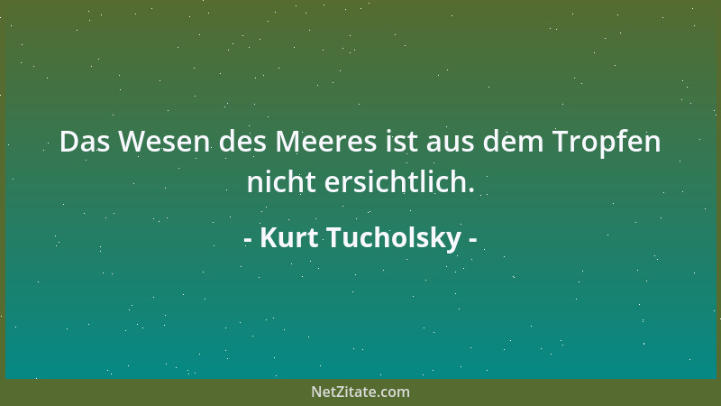 Kurt Tucholsky - Das Wesen des Meeres ist aus dem Tropfen nicht ersichtlich....