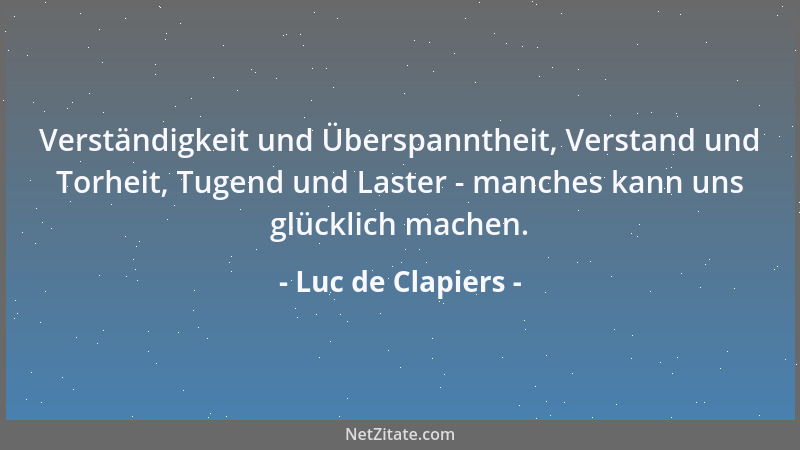 Luc de Clapiers - Der Mut hat mehr Mittel gegen das Unglück als die Vernunft....