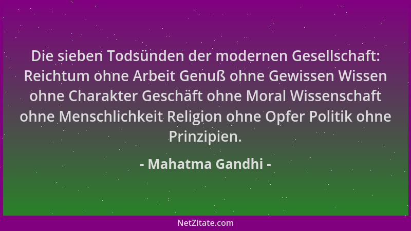 Mahatma Gandhi - Die sieben Todsünden der modernen Gesellschaft: Reichtum ohne Arbeit Genuß ohne Gewissen Wissen ohne Chara...