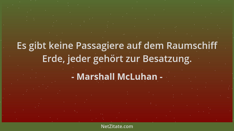 Marshall McLuhan - Es gibt keine Passagiere auf dem Raumschiff Erde, jeder gehört zur Besatzung....