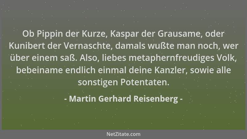 Martin Gerhard Reisenberg - Ob Pippin der Kurze, Kaspar der Grausame, oder Kunibert der Vernaschte, damals wußte man noch,...