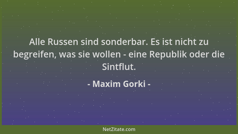 Maxim Gorki - Alle Russen sind sonderbar. Es ist nicht zu begreifen, was sie wollen - eine Republik oder die Sintflut....