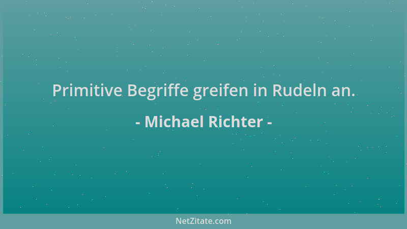 Michael Richter - Primitive Begriffe greifen in Rudeln an....