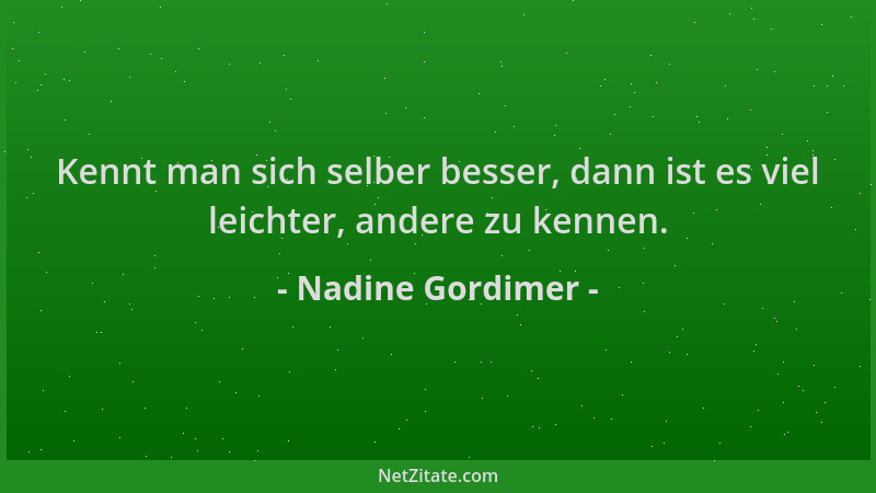 Nadine Gordimer - Kennt man sich selber besser, dann ist es viel leichter, andere zu kennen....
