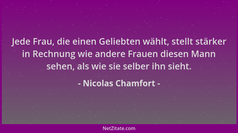 Nicolas Chamfort - Jede Frau, die einen Geliebten wählt, stellt stärker in Rechnung wie andere Frauen diesen Mann sehen, al...