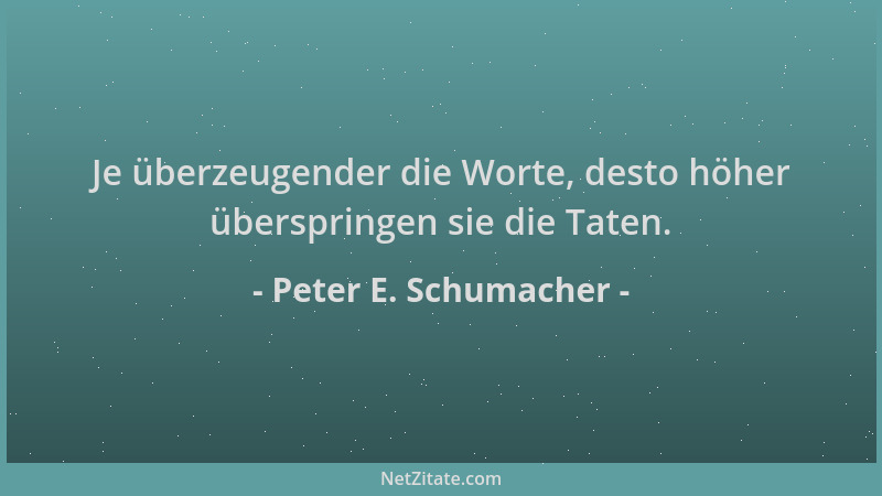Peter E. Schumacher - Je überzeugender die Worte, desto höher überspringen sie die Taten....