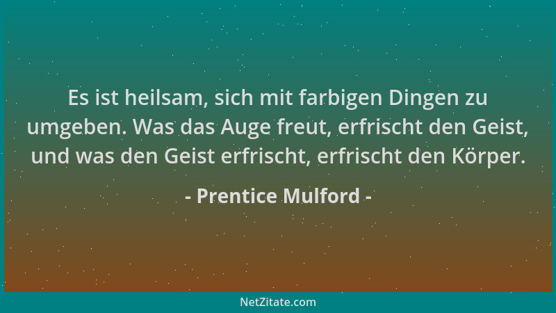 Prentice Mulford - Es ist heilsam, sich mit farbigen Dingen zu umgeben. Was das Auge freut, erfrischt den Geist, und was de...