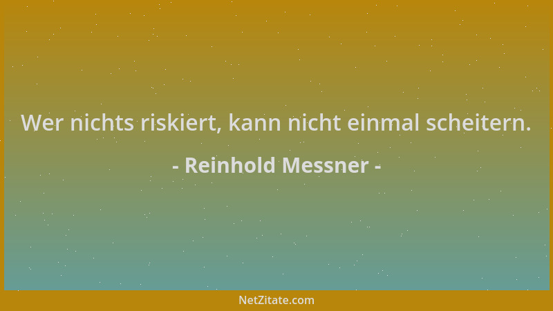 Reinhold Messner - Wer nichts riskiert, kann nicht einmal scheitern....