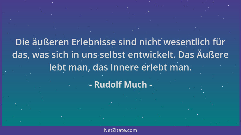 Rudolf Much - Die äußeren Erlebnisse sind nicht wesentlich für das, was sich in uns selbst entwickelt. Das Äußere lebt man,...