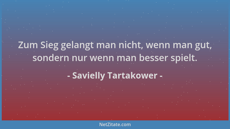 Savielly Tartakower - Zum Sieg gelangt man nicht, wenn man gut, sondern nur wenn man besser spielt....