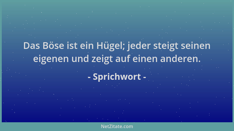 Sprichwort - Das Böse ist ein Hügel; jeder steigt seinen eigenen und zeigt auf einen anderen....