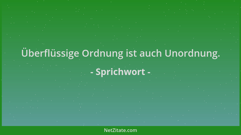 Sprichwort - Überflüssige Ordnung ist auch Unordnung....