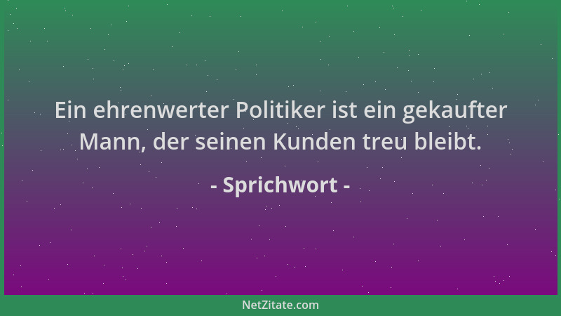 Sprichwort - Ein ehrenwerter Politiker ist ein gekaufter Mann, der seinen Kunden treu bleibt....