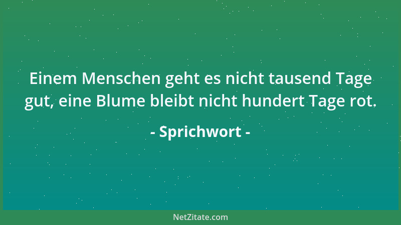 Sprichwort - Einem Menschen geht es nicht tausend Tage gut, eine Blume bleibt nicht hundert Tage rot....