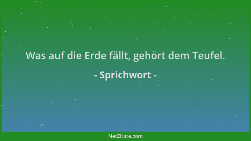 Sprichwort - Was auf die Erde fällt, gehört dem Teufel....