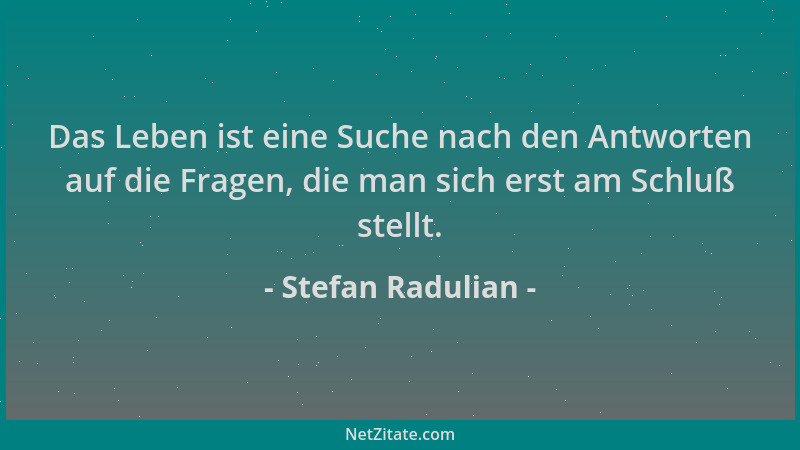 Stefan Radulian - Das Leben ist eine Suche nach den Antworten auf die Fragen, die man sich erst am Schluß stellt....