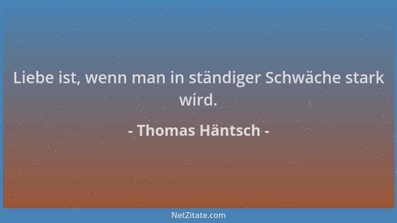 Thomas Häntsch - Liebe ist, wenn man in ständiger Schwäche stark wird....