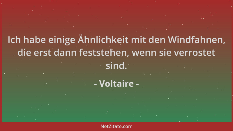 Voltaire - Ich habe einige Ähnlichkeit mit den Windfahnen, die erst dann feststehen, wenn sie verrostet sind....