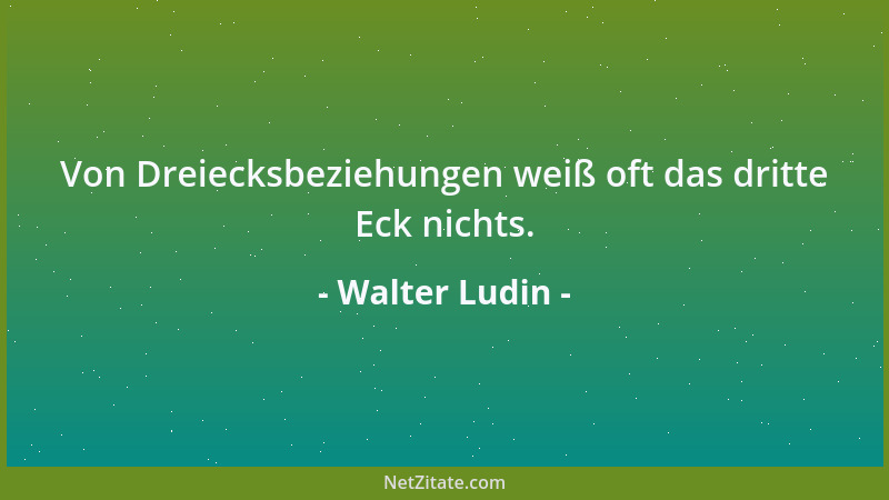 Walter Ludin - Von Dreiecksbeziehungen weiß oft das dritte Eck nichts....