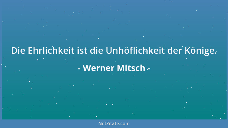Werner Mitsch - Die Ehrlichkeit ist die Unhöflichkeit der Könige....