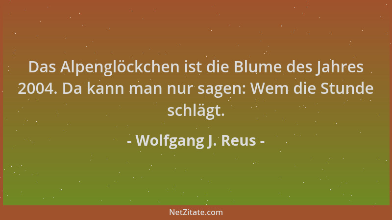Wolfgang J. Reus - Das Alpenglöckchen ist die Blume des Jahres 2004. Da kann man nur sagen: Wem die Stunde schlägt....