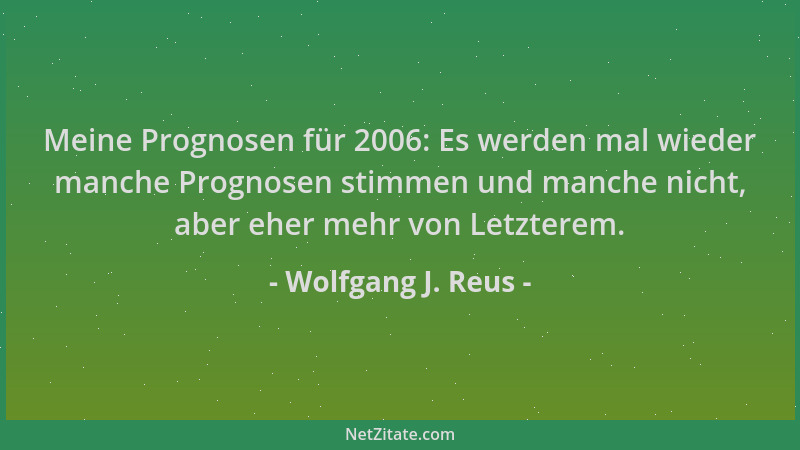 Wolfgang J. Reus - Meine Prognosen für 2006: Es werden mal wieder manche Prognosen stimmen und manche nicht, aber eher mehr...