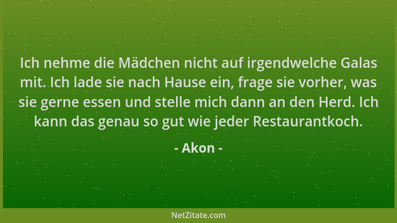 Akon - Ich nehme die Mädchen nicht auf irgendwelche Galas mit. Ich lade sie nach Hause ein, frage sie vorher, was sie gerne...