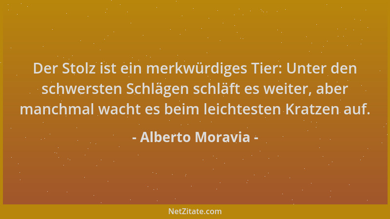 Alberto Moravia - Der Stolz ist ein merkwürdiges Tier: Unter den schwersten Schlägen schläft es weiter, aber manchmal wacht...