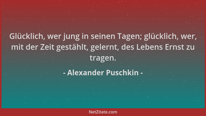 Alexander Puschkin - Glücklich, wer jung in seinen Tagen; glücklich, wer, mit der Zeit gestählt, gelernt, des Lebens Ernst...