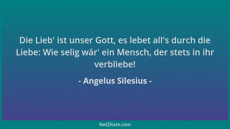 Angelus Silesius - Die Lieb ' ist unser Gott, es lebet all 's durch die Liebe: Wie selig wär ' ein Mensch, der stets in ihr ve...