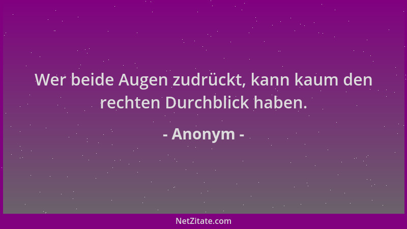 Anonym - Wer beide Augen zudrückt, kann kaum den rechten Durchblick haben....