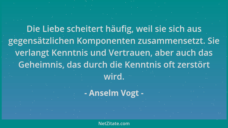 Anselm Vogt - Die Liebe scheitert häufig, weil sie sich aus gegensätzlichen Komponenten zusammensetzt. Sie verlangt Kenntni...