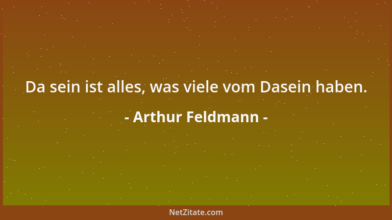 Arthur Feldmann - Da sein ist alles, was viele vom Dasein haben....