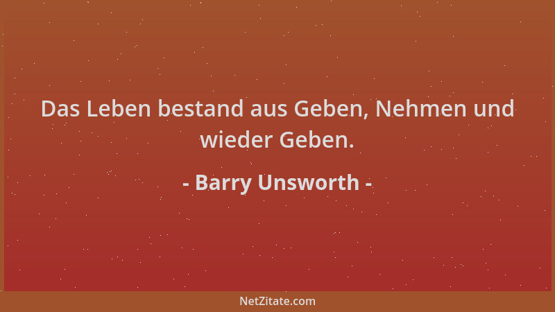 Barry Unsworth - Das Leben bestand aus Geben, Nehmen und wieder Geben....