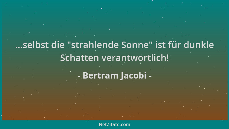 Bertram Jacobi - ...selbst die  "strahlende Sonne " ist für dunkle Schatten verantwortlich!...