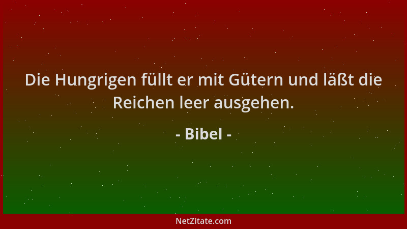 Bibel - Die Hungrigen füllt er mit Gütern und läßt die Reichen leer ausgehen....