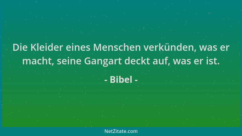 Bibel - Die Kleider eines Menschen verkünden, was er macht, seine Gangart deckt auf, was er ist....