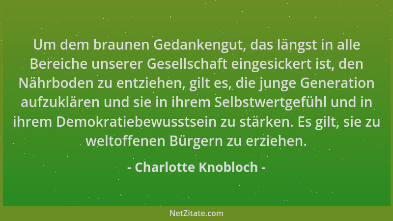 Charlotte Knobloch - Um dem braunen Gedankengut, das längst in alle Bereiche unserer Gesellschaft eingesickert ist, den Näh...