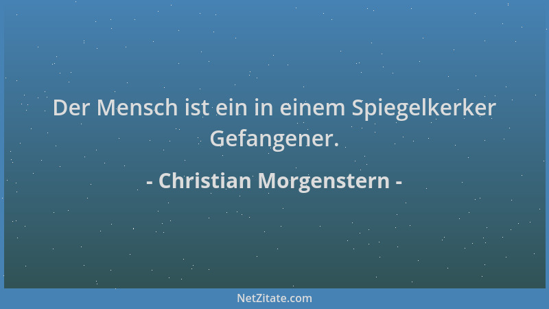 Christian Morgenstern - Der Mensch ist ein in einem Spiegelkerker Gefangener....