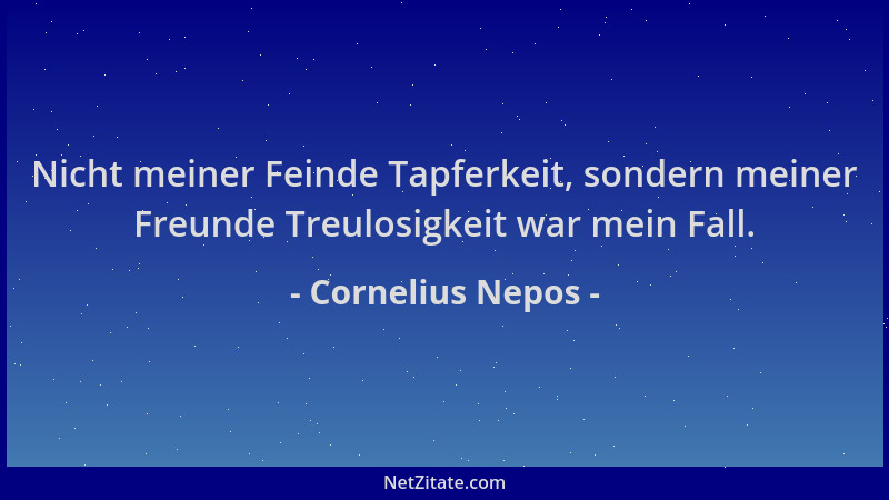 Cornelius Nepos - Nicht meiner Feinde Tapferkeit, sondern meiner Freunde Treulosigkeit war mein Fall....