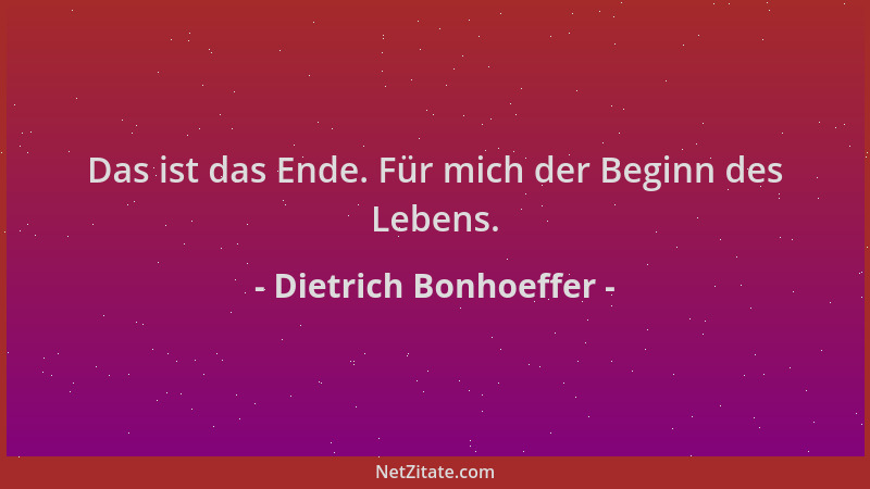 Dietrich Bonhoeffer - Das ist das Ende. Für mich der Beginn des Lebens....