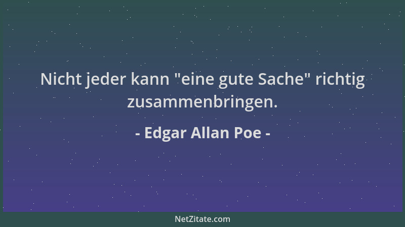 Edgar Allan Poe - Nicht jeder kann  "eine gute Sache " richtig zusammenbringen....