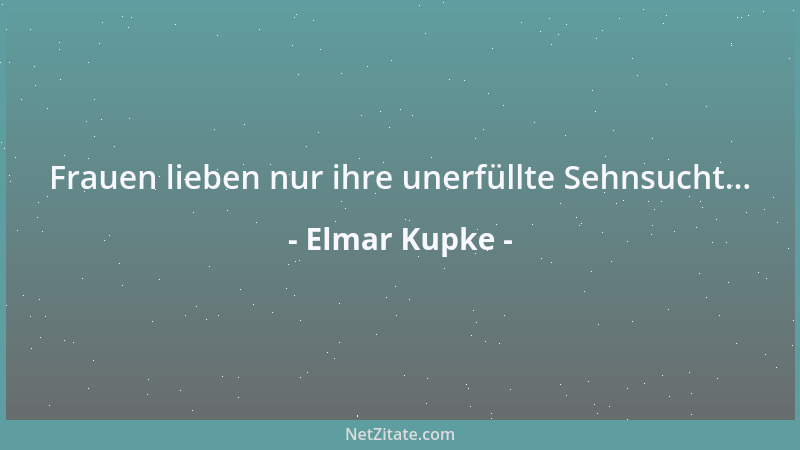 Elmar Kupke - Frauen lieben nur ihre unerfüllte Sehnsucht......