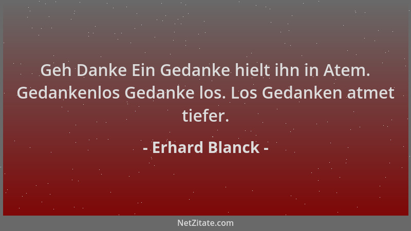 Erhard Blanck - Geh Danke Ein Gedanke hielt ihn in Atem. Gedankenlos Gedanke los. Los Gedanken atmet tiefer....