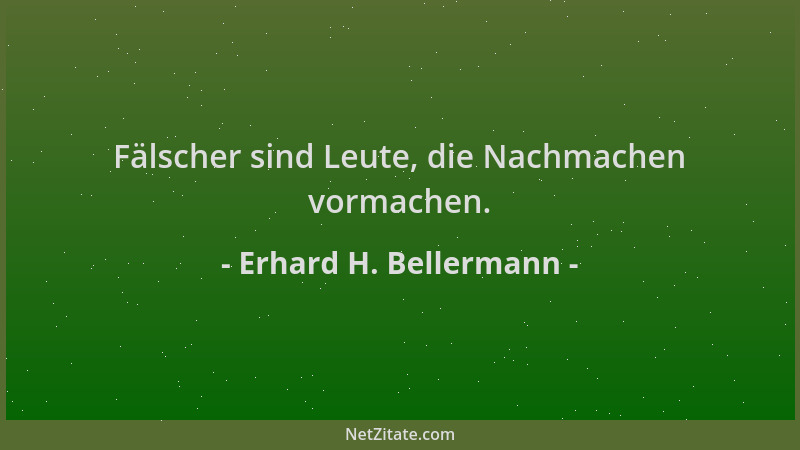 Erhard H. Bellermann - Fälscher sind Leute, die Nachmachen vormachen....