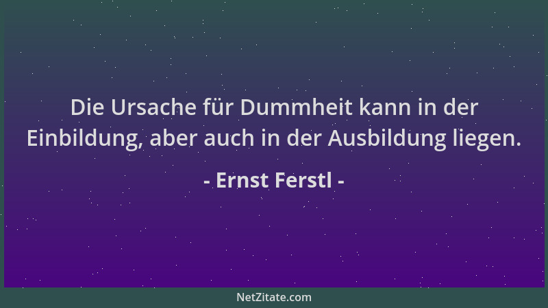 Ernst Ferstl - Die Ursache für Dummheit kann in der Einbildung, aber auch in der Ausbildung liegen....