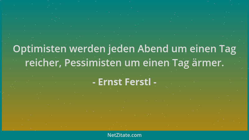 Ernst Ferstl - Optimisten werden jeden Abend um einen Tag reicher, Pessimisten um einen Tag ärmer....