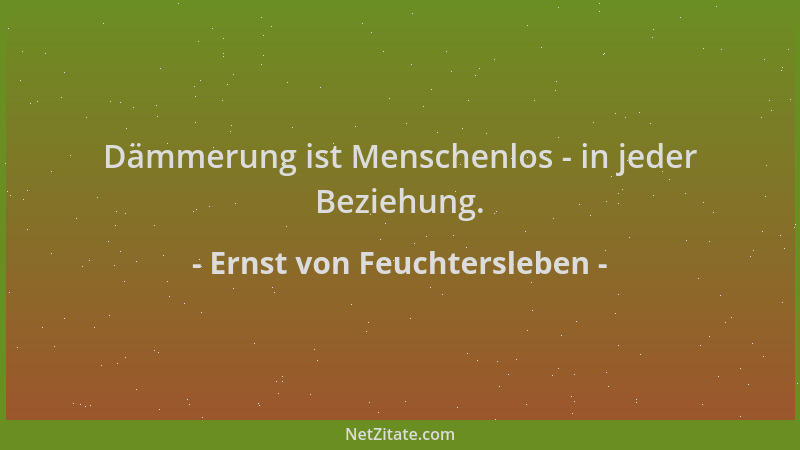 Ernst von Feuchtersleben - Dämmerung ist Menschenlos - in jeder Beziehung....