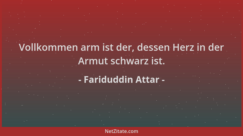 Fariduddin Attar - Vollkommen arm ist der, dessen Herz in der Armut schwarz ist....