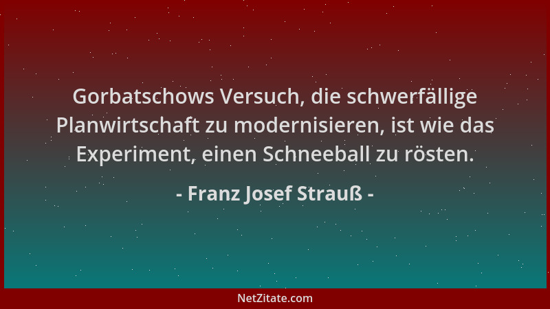 Franz Josef Strauß - Gorbatschows Versuch, die schwerfällige Planwirtschaft zu modernisieren, ist wie das Experiment, einen...